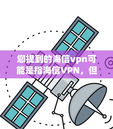 您提到的海信vpn可能是指海信VPN，但根据我的知识库和一些常见的网络设备名称，这可能并不是一个标准的术语或品牌。以下是关于海信VPN的一些信息