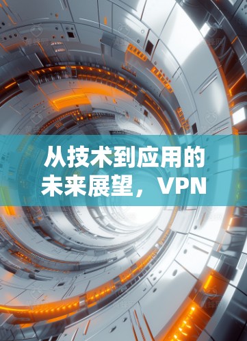 从技术到应用的未来展望，VPN的未来形态与发展趋势