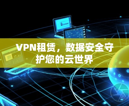 VPN租赁，数据安全守护您的云世界