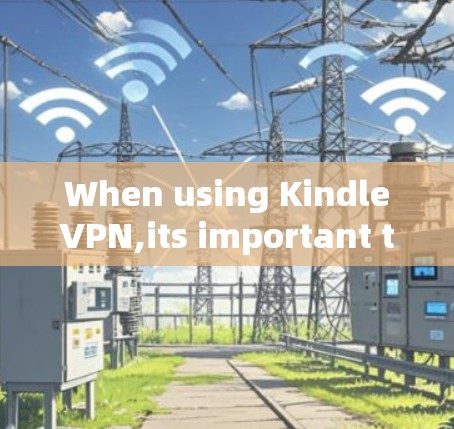 When using KindleVPN,its important to be aware of the following: