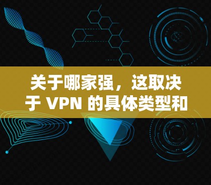 关于哪家强，这取决于 VPN 的具体类型和服务提供商。以下是一些VPN服务的常见类型和特点