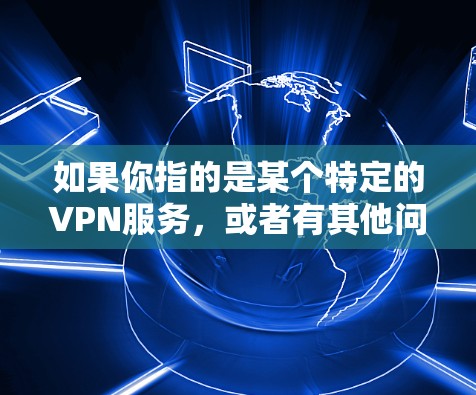 如果你指的是某个特定的VPN服务，或者有其他问题，请提供更多的上下文或详细信息，我可以帮助你进一步解答