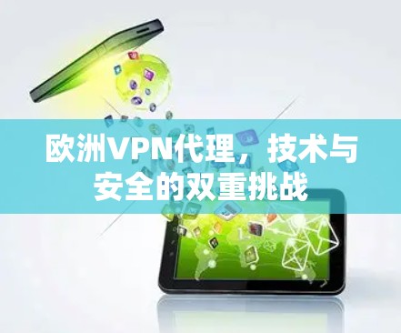欧洲VPN代理，技术与安全的双重挑战