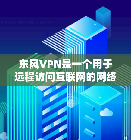 东风VPN是一个用于远程访问互联网的网络VPN软件，旨在提供加密连接和多端访问功能。以下是关于东风VPN的详细信息