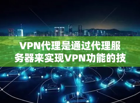 VPN代理是通过代理服务器来实现VPN功能的技术手段。以下是购买VPN代理的详细步骤