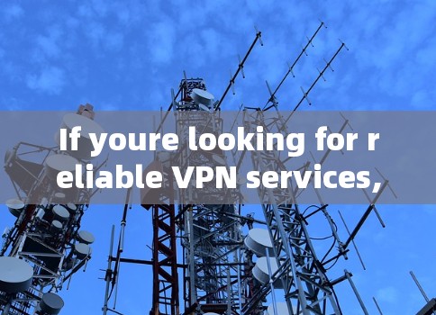 If youre looking for reliable VPN services,I recommend checking out well-known platforms like: