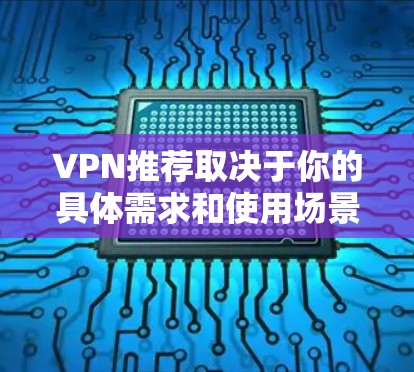 VPN推荐取决于你的具体需求和使用场景。以下是一些常见的VPN推荐类型和推荐