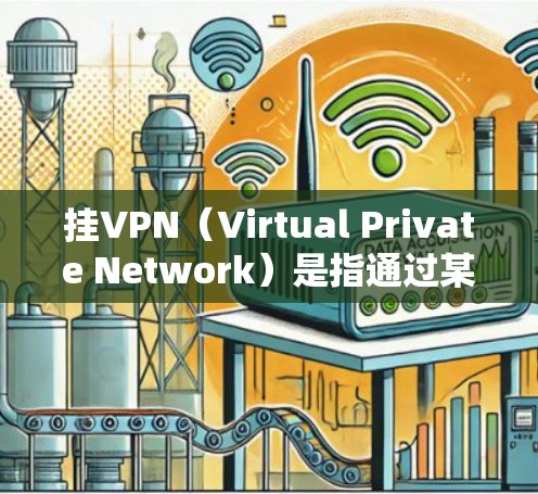 挂VPN（Virtual Private Network）是指通过某种方式让游戏或应用无法连接到网络，从而阻止游戏正常运行。以下是几种常用的挂VPN方法