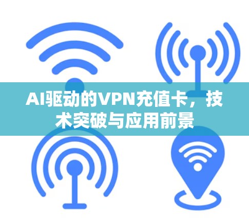 AI驱动的VPN充值卡，技术突破与应用前景