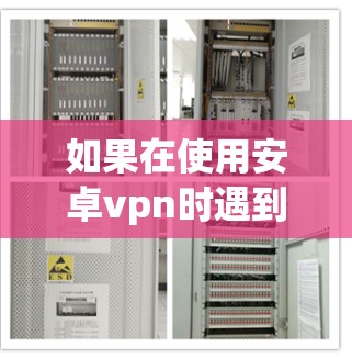 如果在使用安卓vpn时遇到了经常挂断的问题，可以按照以下步骤进行排查和解决