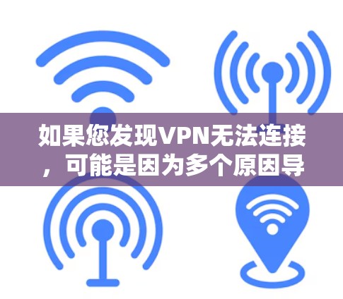 如果您发现VPN无法连接，可能是因为多个原因导致的。以下是可能的原因和解决方法