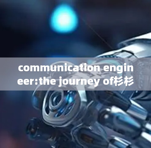 communication engineer:the journey of杉杉vpn