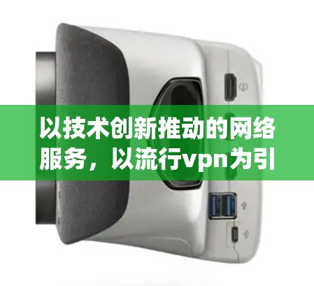 以技术创新推动的网络服务，以流行vpn为引领的网络安全生态