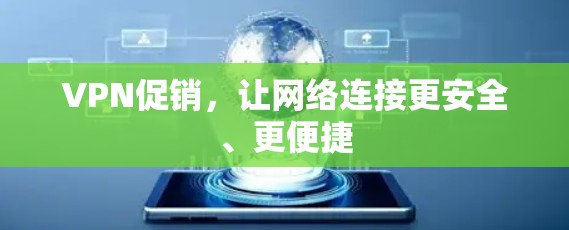 VPN促销,让网络连接更安全、更便捷 VPN促销,让网络连接更安全、更便捷