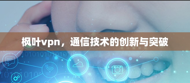 枫叶vpn，通信技术的创新与突破
