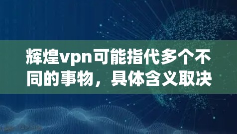 辉煌vpn可能指代多个不同的事物，具体含义取决于上下文。以下是一些可能的解释