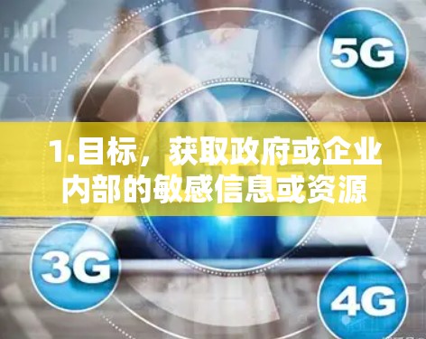 1.目标，获取政府或企业内部的敏感信息或资源