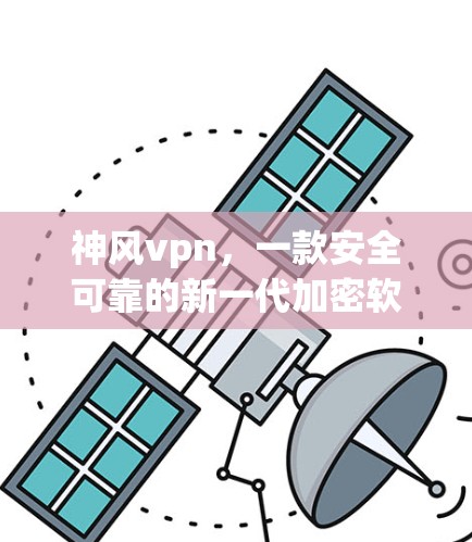 神风vpn，一款安全可靠的新一代加密软件，为虚拟现实带来全新体验！