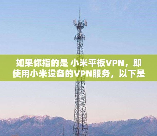 如果你指的是 小米平板VPN，即使用小米设备的VPN服务，以下是几个推荐的解决方案