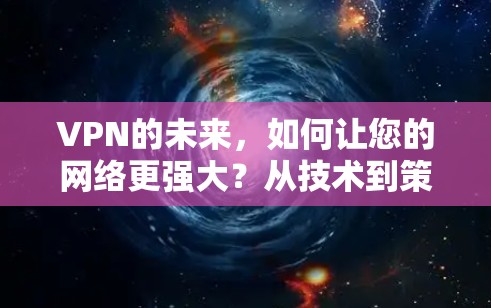 VPN的未来，如何让您的网络更强大？从技术到策略，如何选择适合自己的VPN方案？