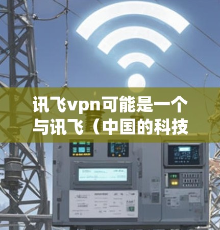 讯飞vpn可能是一个与讯飞（中国的科技公司，专注于语音识别和自然语言处理技术）相关的VPN服务。讯飞是一家专注于语音识别和自然语言处理技术的国际性科技公司，如果你在寻找VPN服务，可以考虑以下几点