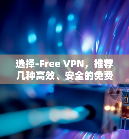 选择-Free VPN，推荐几种高效、安全的免费VPN服务