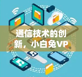 通信技术的创新，小白兔VPN的技术突破