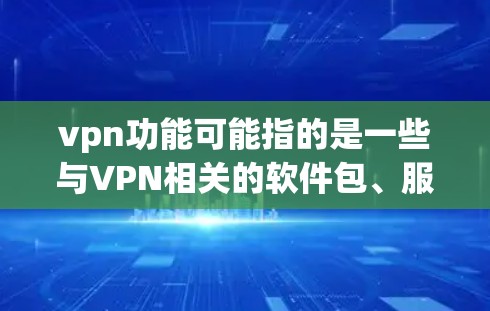 vpn功能可能指的是一些与VPN相关的软件包、服务或功能，具体含义取决于上下文。以下是一些可能的解释