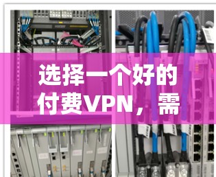 选择一个好的付费VPN，需要综合考虑多个因素，确保数据的安全性、网络的稳定性和用户体验。以下是一些综合考虑的关键点和推荐选择