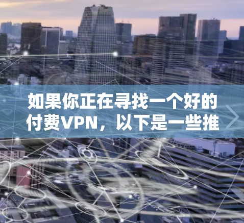 如果你正在寻找一个好的付费VPN,以下是一些推荐的选项,每个都有其独特的优势,适合不同的需求和预算 如果你正在寻找一个好的付费VPN,以下是一些推荐的选项,每个都有其独特的优势,适合不同的需求和预算