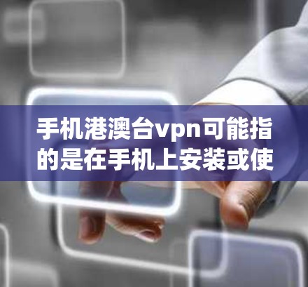 手机港澳台vpn可能指的是在手机上安装或使用特定的VPN软件，尤其是针对中国大陆（港澳）香港和台湾地区的VPN服务。以下是一些通用的步骤，帮助您在手机上安装和使用VPN