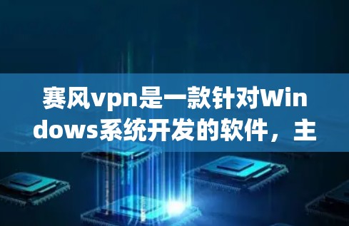 赛风vpn是一款针对Windows系统开发的软件，主要用于游戏和网络服务。以下是使用赛风vpn的详细步骤