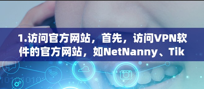1.访问官方网站，首先，访问VPN软件的官方网站，如NetNanny、TikTok等