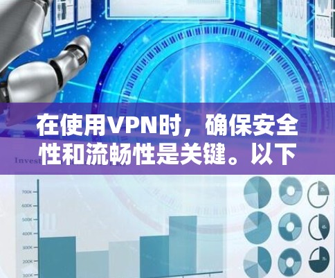 在使用VPN时，确保安全性和流畅性是关键。以下是一步步的建议，帮助你顺利使用VPN