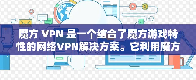 魔方 VPN 是一个结合了魔方游戏特性的网络VPN解决方案。它利用魔方阵的数学特性来增强数据传输的安全性和效率。以下是关于魔方 VPN 的详细总结