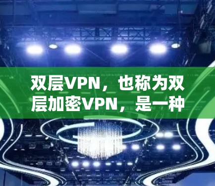 双层VPN，也称为双层加密VPN，是一种通过双重加密技术保护数据的VPN。它在两个不同的网络之间建立VPN，确保数据在传输过程中不仅被加密，而且在接收方也能够安全地解密并传输
