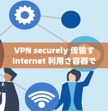 VPN securely 传输すInternet 利用さ容器でsecurely 传输すInternet 利用さ容器でsecurely 传输す