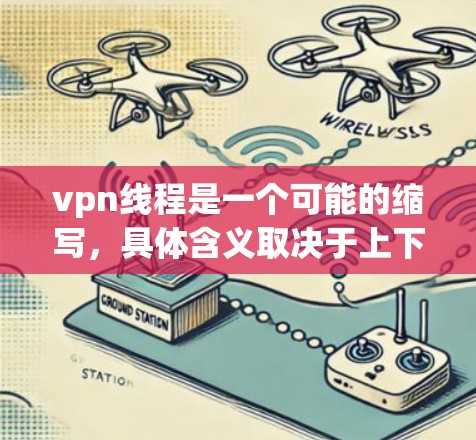 vpn线程是一个可能的缩写，具体含义取决于上下文。以下是一些可能的解释