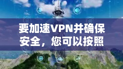 要加速VPN并确保安全，您可以按照以下步骤操作