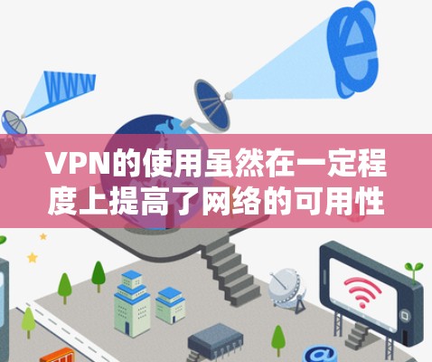 VPN的使用虽然在一定程度上提高了网络的可用性和扩展性，但也有一些潜在的坏处。以下是一些可能涉及的坏处