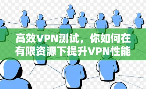 高效VPN测试，你如何在有限资源下提升VPN性能？