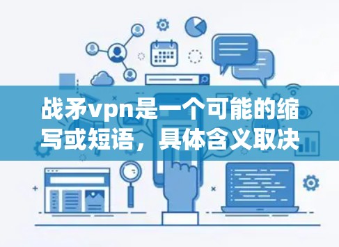 战矛vpn是一个可能的缩写或短语，具体含义取决于上下文。以下是一些可能的解释