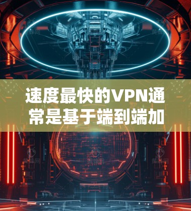 速度最快的VPN通常是基于端到端加密（E2EE）和端到端加密+多态（E2EE-M）的VPN，这些配置通常能够提供更高的可靠性和稳定性。以下是一些速度较快的VPN推荐