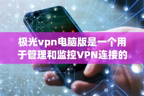 极光vpn电脑版是一个用于管理和监控VPN连接的软件，旨在提供安全、高效和直观的网络连接管理功能。以下是一个逐步的指南，帮助您下载并安装极光vpn电脑版