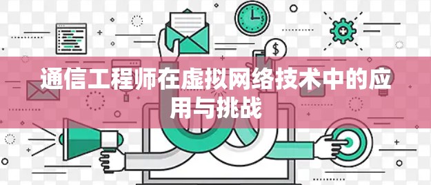 通信工程师在虚拟网络技术中的应用与挑战