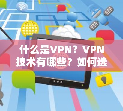 什么是VPN？VPN技术有哪些？如何选择合适的VPN服务？