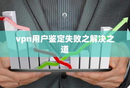 vpn用户鉴定失败之解决之道