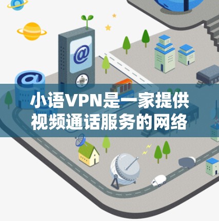 小语VPN是一家提供视频通话服务的网络应用，主要用于在没有固定电话的情况下进行即时视频通话。如果你在寻找如何注册小语VPN的问题，可以按照以下步骤进行