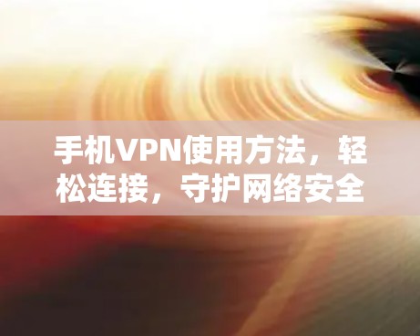 手机VPN使用方法，轻松连接，守护网络安全