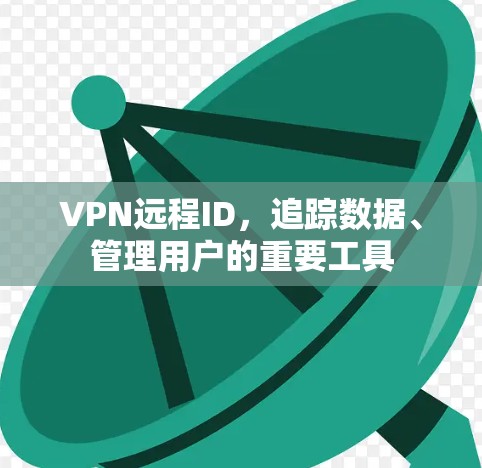 VPN远程ID，追踪数据、管理用户的重要工具